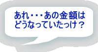 あれ・・・あの金額は どうなっていたっけ？